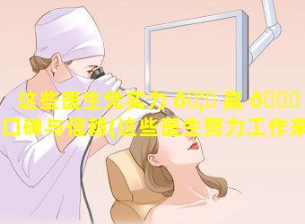 这些医生凭实力 🦊 赢 🐘 得口碑与信赖(这些医生努力工作来了解很多关于这个疾病的事情)